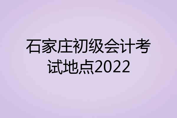 石家庄初级会计考试地点2022