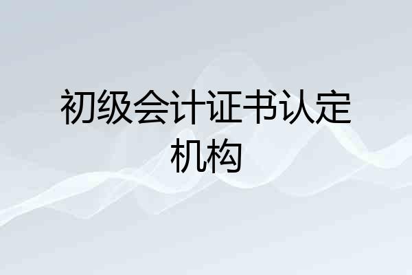 初级会计证书认定机构