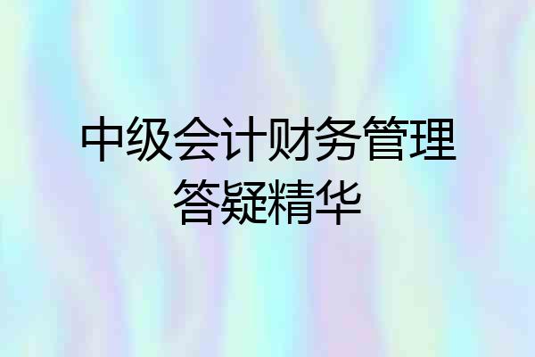 中级会计财务管理答疑精华