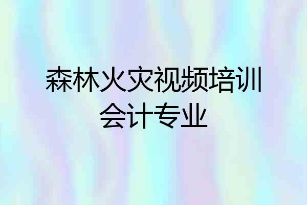 森林火灾视频培训会计专业
