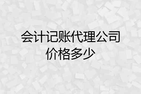 会计记账代理公司价格多少