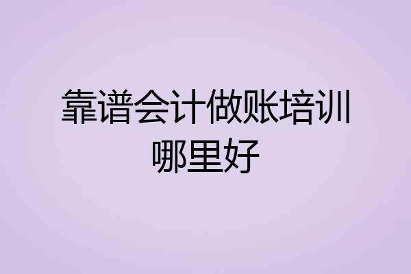 靠谱会计做账培训哪里好