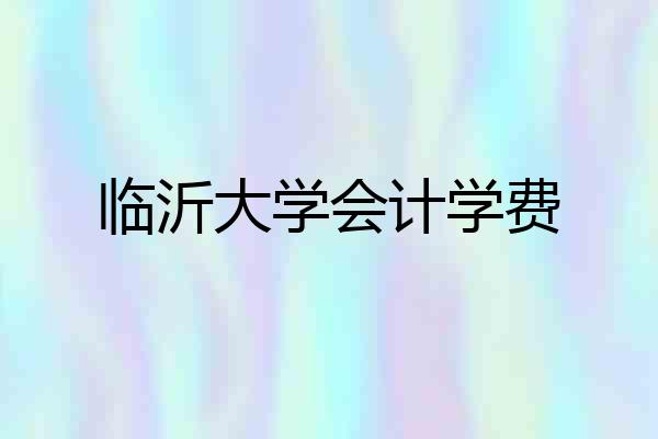 临沂大学会计学费
