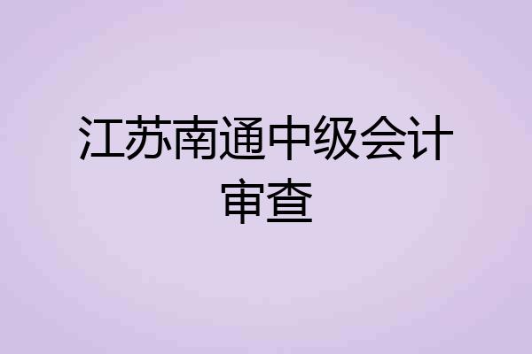 江苏南通中级会计审查