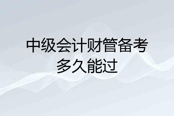 中级会计财管备考多久能过