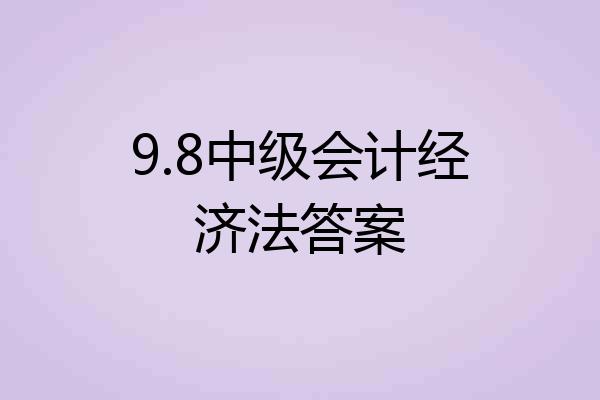 9.8中级会计经济法答案