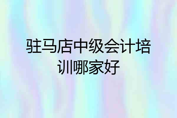 驻马店中级会计培训哪家好