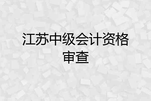 江苏中级会计资格审查