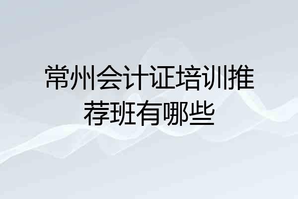 常州会计证培训推荐班有哪些