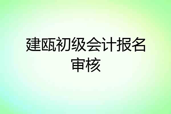 建瓯初级会计报名审核