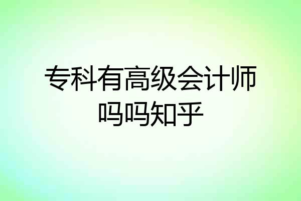 专科有高级会计师吗吗知乎