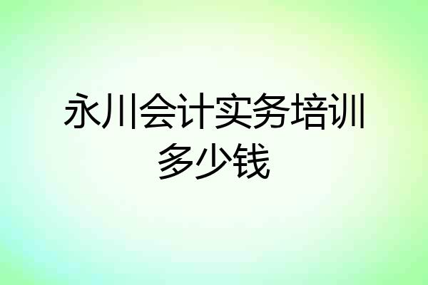 永川会计实务培训多少钱