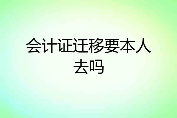 会计证迁移要本人去吗