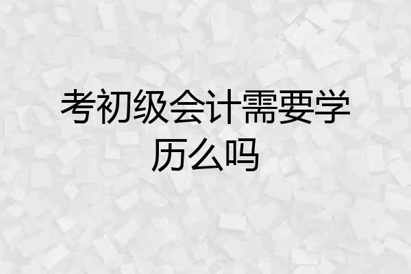 考初级会计需要学历么吗