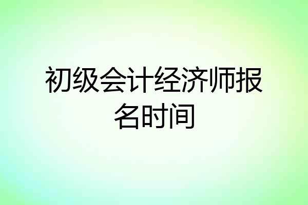 初级会计经济师报名时间