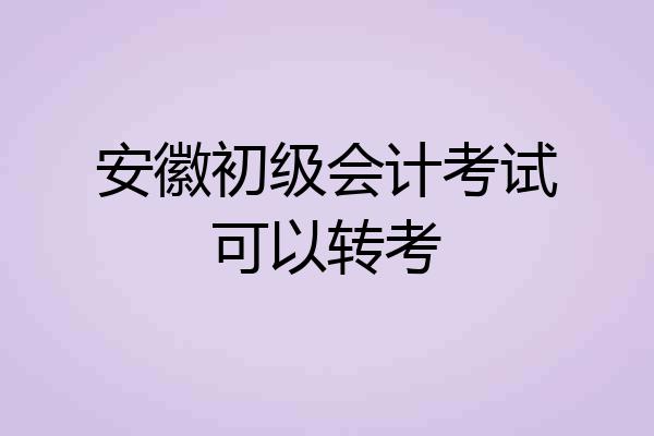 安徽初级会计考试可以转考