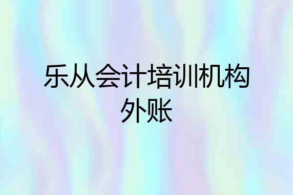 乐从会计培训机构外账