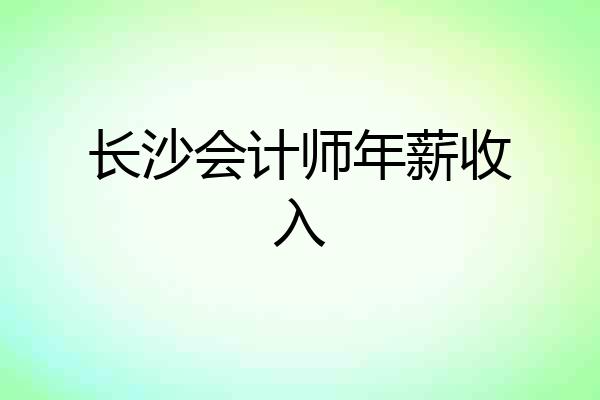 长沙会计师年薪收入
