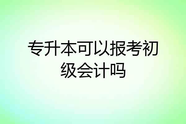 专升本可以报考初级会计吗