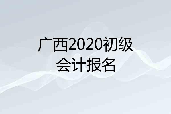 广西2020初级会计报名