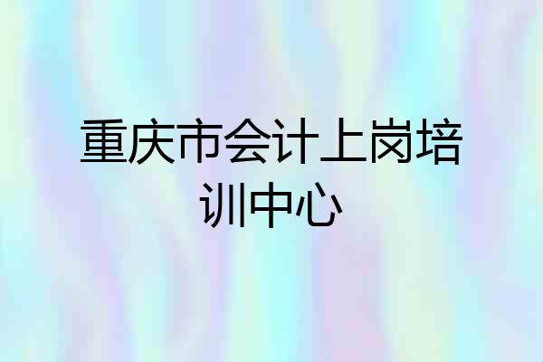 重庆市会计上岗培训中心