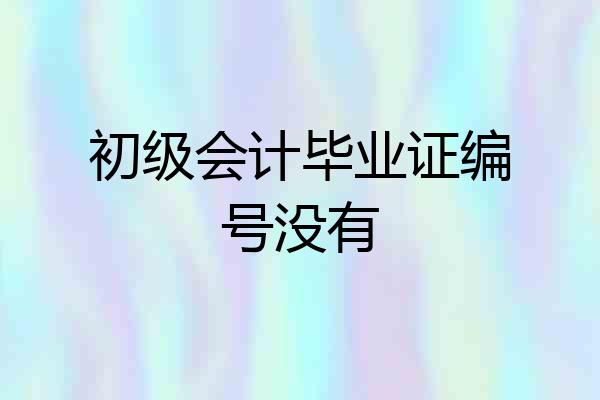 初级会计毕业证编号没有