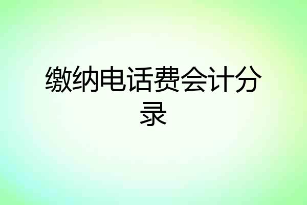 缴纳电话费会计分录