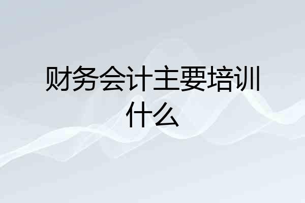 财务会计主要培训什么