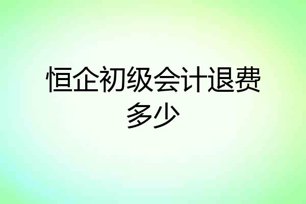 恒企初级会计退费多少