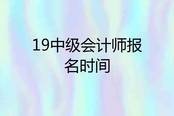 19中级会计师报名时间