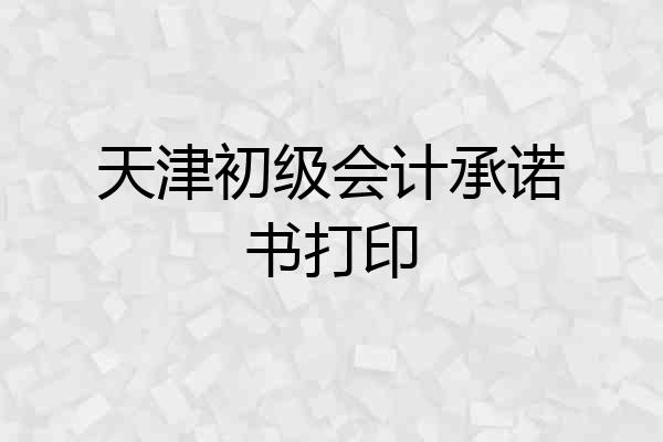 天津初级会计承诺书打印