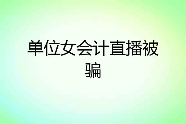 单位女会计直播被骗