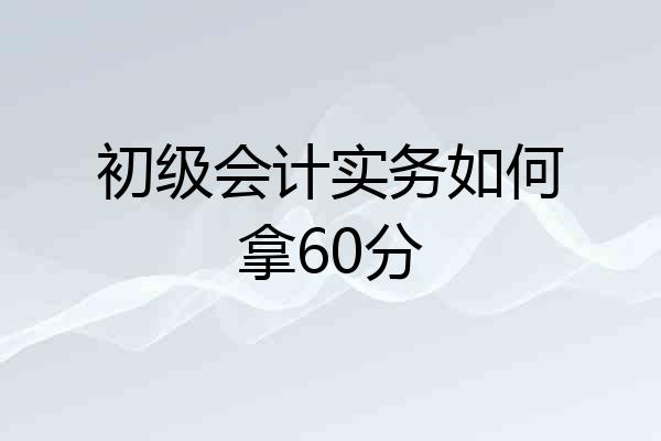 初级会计实务如何拿60分
