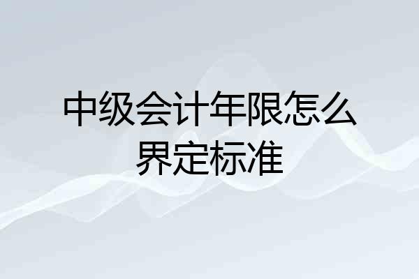 中级会计年限怎么界定标准