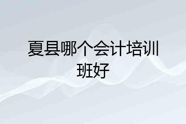 夏县哪个会计培训班好