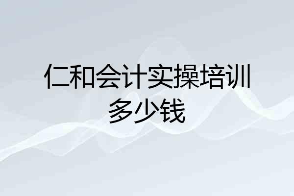 仁和会计实操培训多少钱