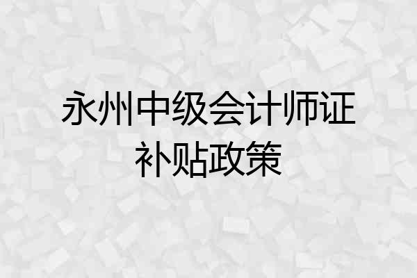 永州中级会计师证补贴政策