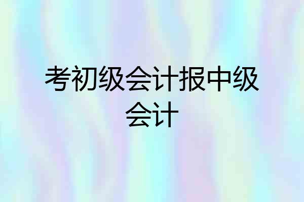 考初级会计报中级会计