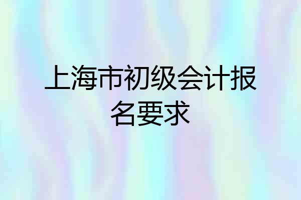 上海市初级会计报名要求