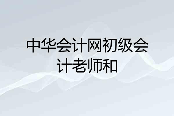 中华会计网初级会计老师和