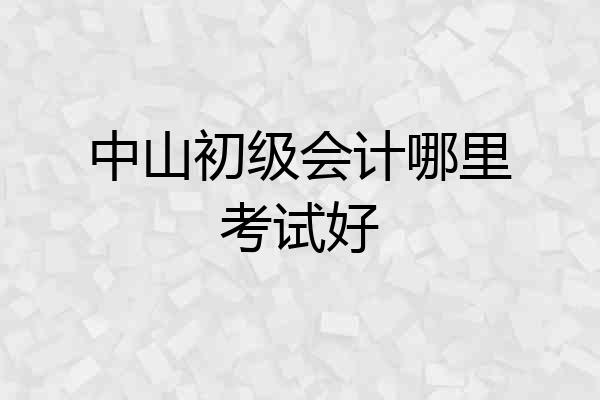 中山初级会计哪里考试好