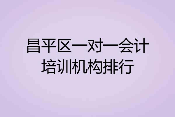 昌平区一对一会计培训机构排行
