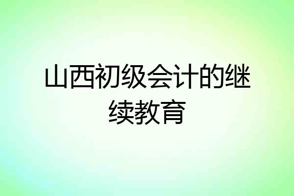 山西初级会计的继续教育