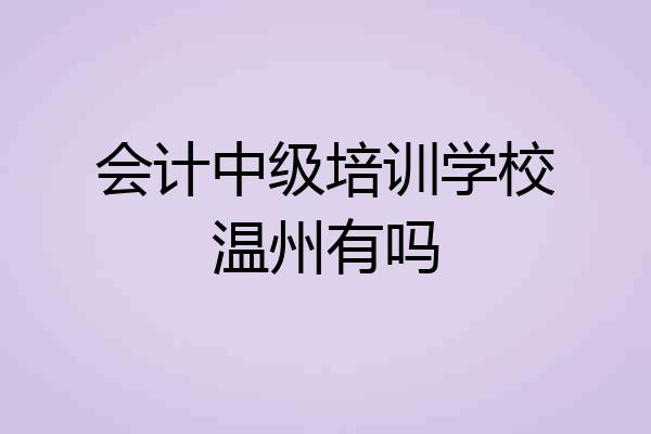会计中级培训学校温州有吗