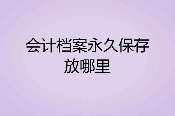会计档案永久保存放哪里
