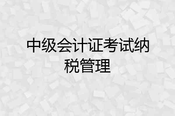 中级会计证考试纳税管理