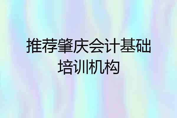 推荐肇庆会计基础培训机构