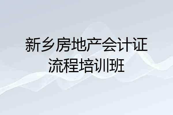 新乡房地产会计证流程培训班