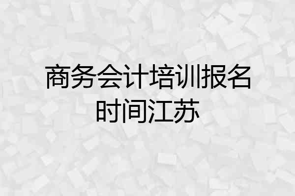 商务会计培训报名时间江苏