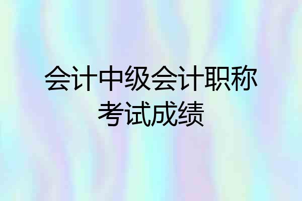 会计中级会计职称考试成绩
